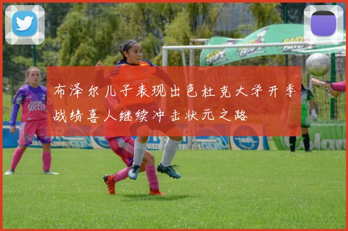 布泽尔儿子表现出色杜克大学开季战绩喜人继续冲击状元之路