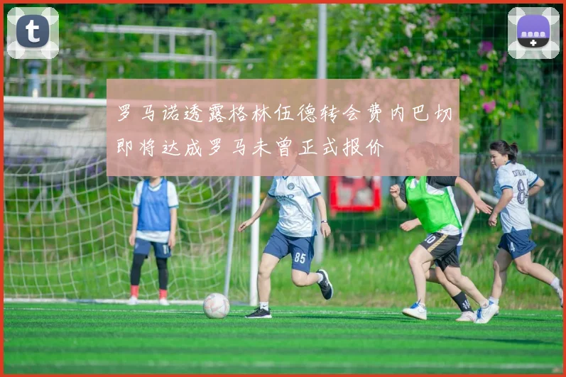 罗马诺透露格林伍德转会费内巴切即将达成罗马未曾正式报价