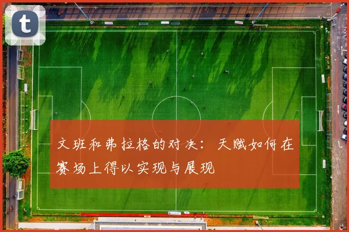 文班和弗拉格的对决：天赋如何在赛场上得以实现与展现