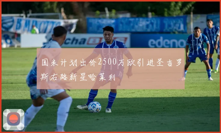 国米计划出价2500万欧引进圣吉罗斯右路新星哈莱利
