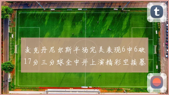 麦克丹尼尔斯半场完美表现6中6砍17分三分球全中并上演精彩空接暴扣