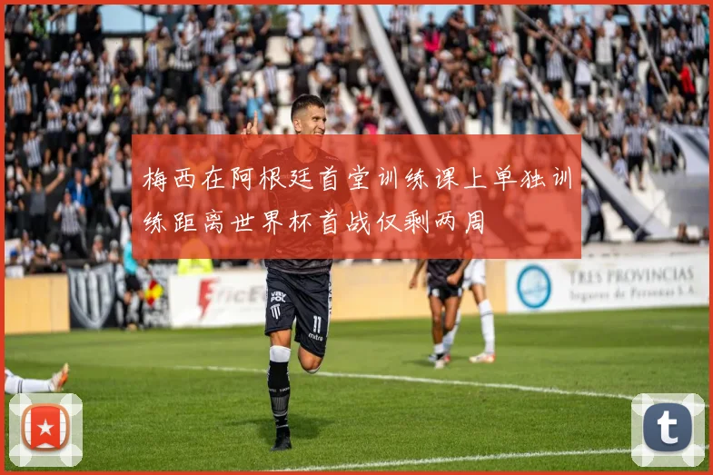 梅西在阿根廷首堂训练课上单独训练距离世界杯首战仅剩两周