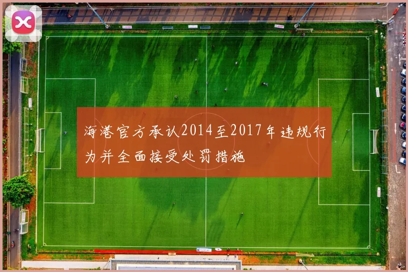 海港官方承认2014至2017年违规行为并全面接受处罚措施