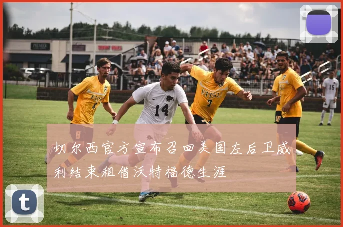 切尔西官方宣布召回美国左后卫威利结束租借沃特福德生涯