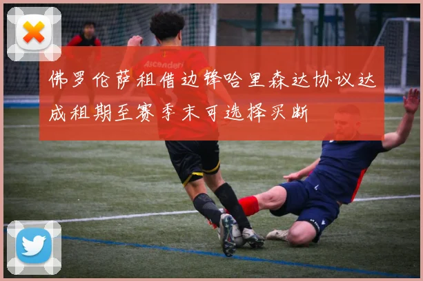 佛罗伦萨租借边锋哈里森达协议达成租期至赛季末可选择买断