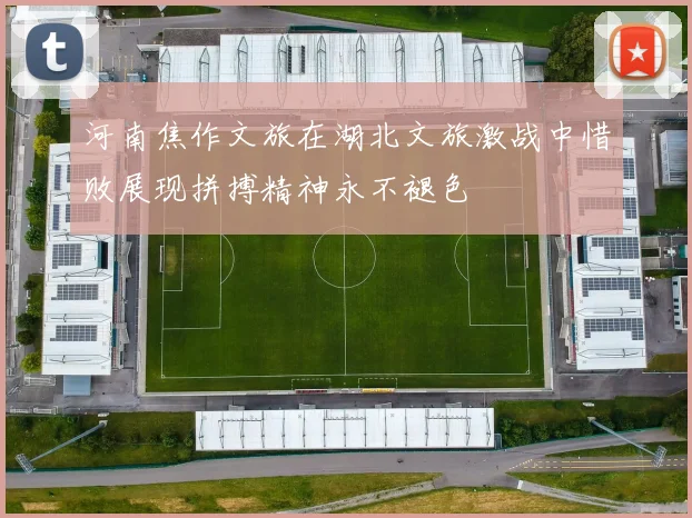 河南焦作文旅在湖北文旅激战中惜败展现拼搏精神永不褪色