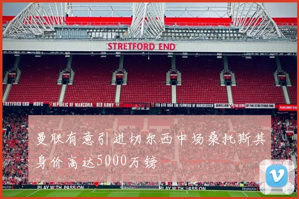 曼联有意引进切尔西中场桑托斯其身价高达5000万镑