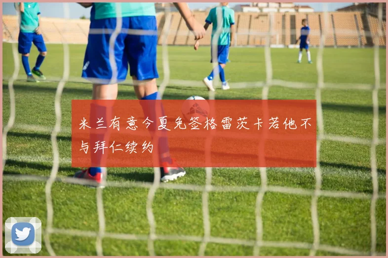 米兰有意今夏免签格雷茨卡若他不与拜仁续约