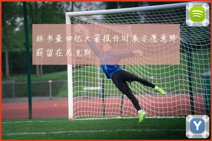 林书豪回忆火箭报价时表示愿意降薪留在尼克斯
